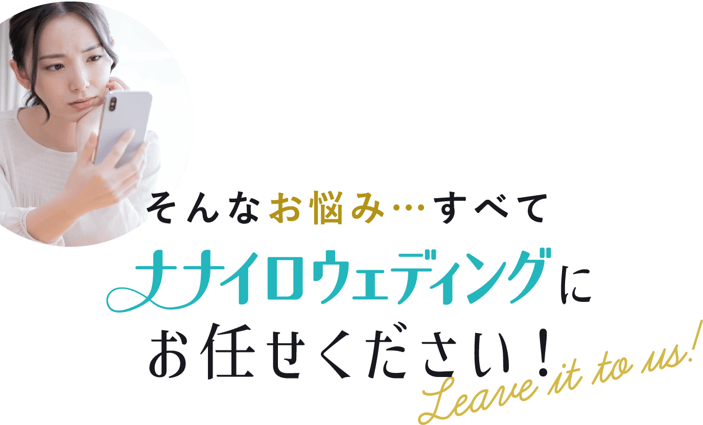 そんなお悩み…すべてナナイロウェディングにお任せください!