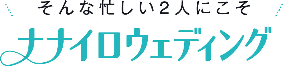 そんな忙しい2人にこそナナイロウェディング